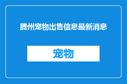 腾州宠物出售信息最新消息(腾州最新宠物出售信息，你了解了吗？)