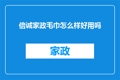 倍诚家政毛巾怎么样好用吗(倍诚家政毛巾的实用性与舒适度究竟如何？是否值得推荐？)