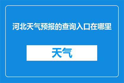 河北天气预报的查询入口在哪里(河北地区的天气状况如何？您可以通过哪个渠道获取最新的天气预报信息？)