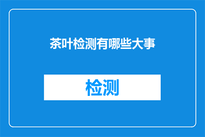 茶叶检测有哪些大事(茶叶检测领域有哪些值得关注的重大事件？)