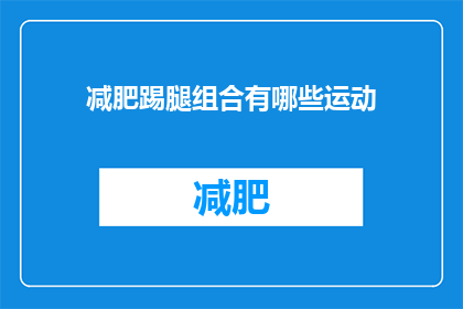 减肥踢腿组合有哪些运动(减肥踢腿组合包含哪些运动？)