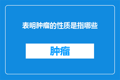 表明肿瘤的性质是指哪些(肿瘤的性质是指哪些？)