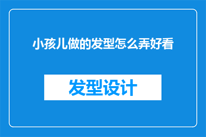 小孩儿做的发型怎么弄好看(如何为小孩儿打造既时尚又适合的发型？)