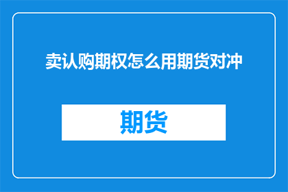 卖认购期权怎么用期货对冲(如何利用期货市场对认购期权进行有效对冲？)