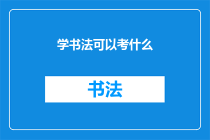 学书法可以考什么(书法学习者：你可以通过哪些途径来考取书法相关的资格证书？)