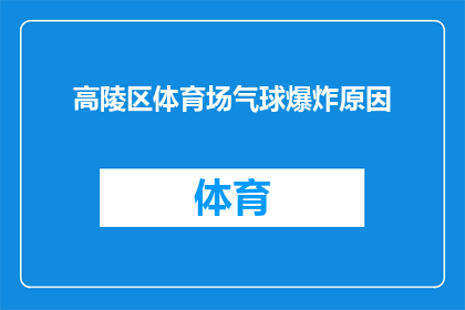 高陵区体育场气球爆炸原因(高陵区体育场气球爆炸之谜：原因何在？)