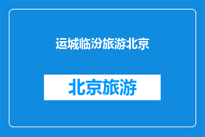 运城临汾旅游北京(运城临汾旅游北京：您是否已经计划好您的旅行路线？)