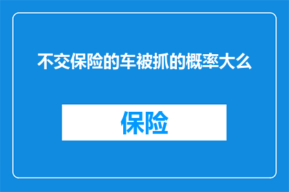 不交保险的车被抓的概率大么(不缴纳保险的车辆在被执法时被发现的概率是否较高？)