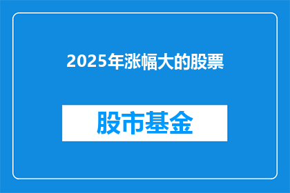 2025年涨幅大的股票(2025年哪些股票的涨幅将显著超越市场平均水平？)