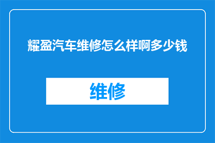 耀盈汽车维修怎么样啊多少钱(耀盈汽车维修服务评价如何？费用标准是？)