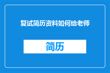 复试简历资料如何给老师(如何有效地向导师递交复试简历资料？)