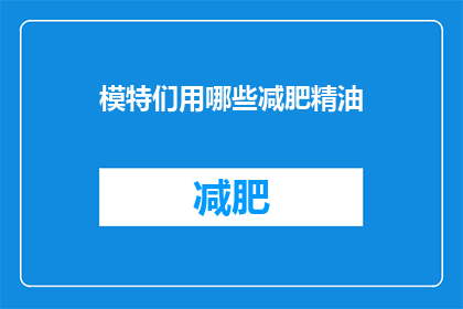 模特们用哪些减肥精油(模特们如何巧妙运用减肥精油以实现身材塑形？)