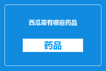 西瓜霜有哪些药品(疑问句类型的长标题：
你了解西瓜霜吗？它有哪些药品？)