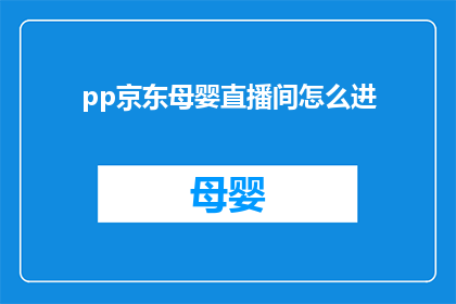 pp京东母婴直播间怎么进(如何进入京东母婴直播间？)