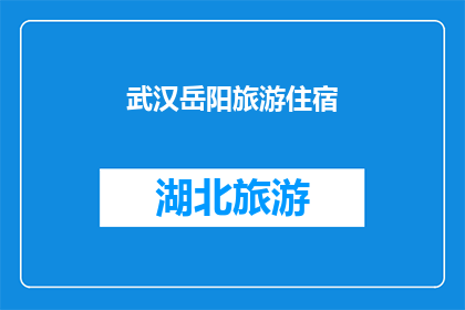 武汉岳阳旅游住宿(武汉岳阳旅游住宿：您是否已经找到了理想的下榻之地？)