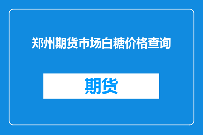 郑州期货市场白糖价格查询(如何查询郑州期货市场白糖的最新价格？)