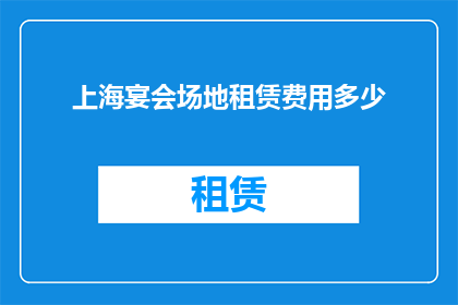 上海宴会场地租赁费用多少(上海宴会场地租赁费用是多少？)