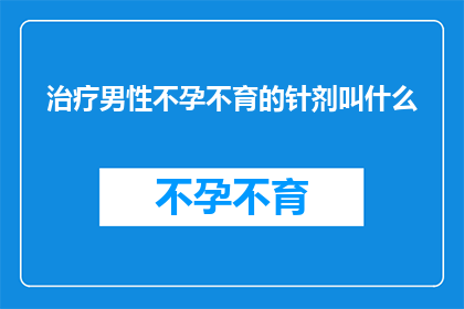 治疗男性不孕不育的针剂叫什么(治疗男性不孕不育的针剂叫什么名字？)