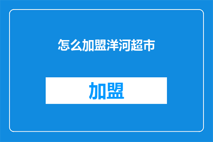 怎么加盟洋河超市(如何加入洋河超市的行列？)