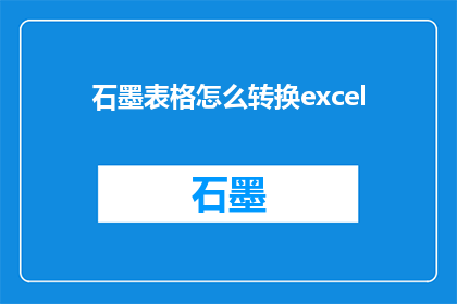 石墨表格怎么转换excel(如何将石墨表格数据转换为Excel格式？)