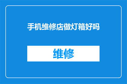 手机维修店做灯箱好吗(手机维修店是否适合安装灯箱？)