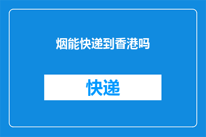烟能快递到香港吗(香港能否接收烟品快递？)