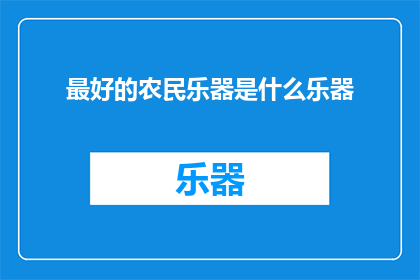 最好的农民乐器是什么乐器(探索农业音乐的瑰宝：哪种乐器能代表最出色的农民演奏？)