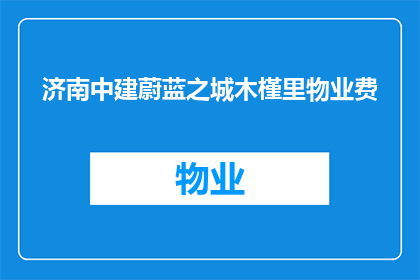 济南中建蔚蓝之城木槿里物业费(济南中建蔚蓝之城木槿里物业费是多少？)