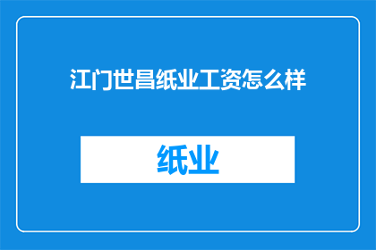 江门世昌纸业工资怎么样(江门世昌纸业的薪酬水平如何？)