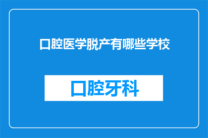 口腔医学脱产有哪些学校(询问有哪些学校提供口腔医学脱产课程？)