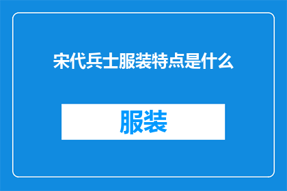 宋代兵士服装特点是什么(宋代兵士服装的特点是什么？)