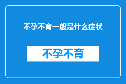 不孕不育一般是什么症状(不孕不育的常见症状有哪些？)
