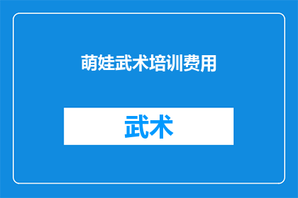 萌娃武术培训费用(萌娃武术培训费用是多少？)