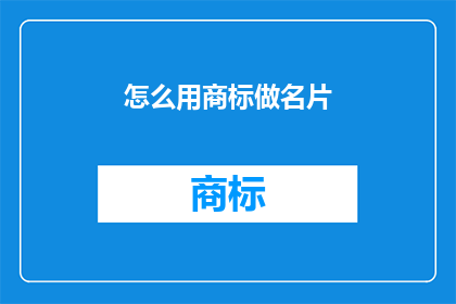 怎么用商标做名片(如何巧妙利用商标作为名片的创意设计？)