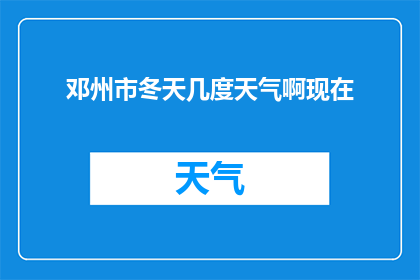 邓州市冬天几度天气啊现在(邓州市冬季气温如何？现在的温度是多少？)