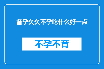 备孕久久不孕吃什么好一点(备孕久治不孕，应如何调整饮食？)