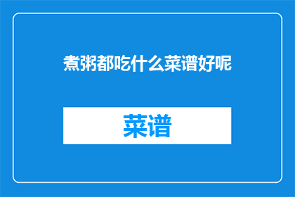 煮粥都吃什么菜谱好呢(煮粥时，您通常选择哪些食材来丰富您的美食之旅呢？)