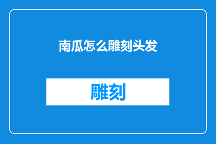 南瓜怎么雕刻头发(如何用南瓜雕刻出别致的头发装饰？)
