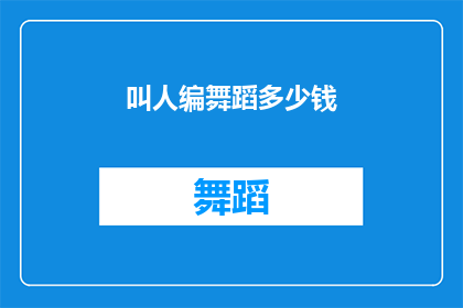 叫人编舞蹈多少钱(如何询问编舞服务的费用？)
