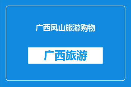 广西凤山旅游购物(广西凤山旅游购物体验如何？)