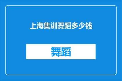 上海集训舞蹈多少钱(上海舞蹈集训的费用是多少？)