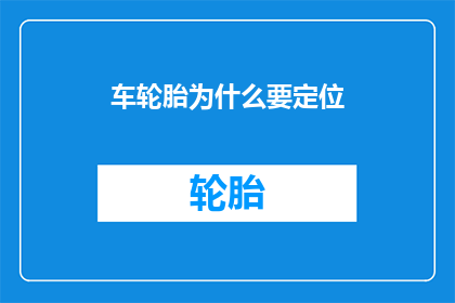 车轮胎为什么要定位(为何车辆轮胎需要定位？)