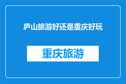 庐山旅游好还是重庆好玩(庐山旅游与重庆旅游：哪个更值得一游？)