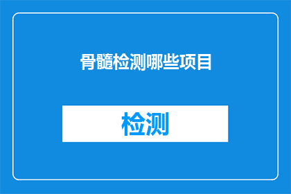 骨髓检测哪些项目(骨髓检测的关键项目有哪些？)