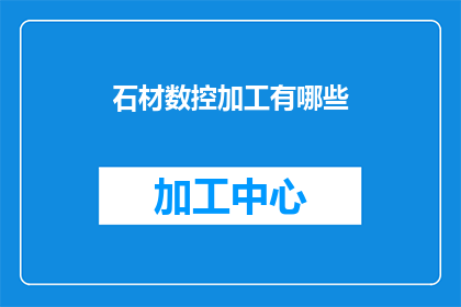 石材数控加工有哪些(石材数控加工的奥秘：你了解它的哪些关键特性？)