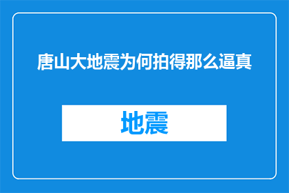 唐山大地震为何拍得那么逼真(为何唐山大地震的影像制作能如此真实地再现灾难现场？)
