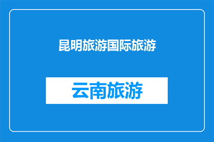 昆明旅游国际旅游(昆明旅游国际旅游：探索云南的迷人魅力？)