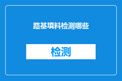 路基填料检测哪些(路基填料检测应涵盖哪些关键要素？)