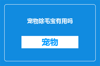 宠物除毛宝有用吗(宠物除毛宝是否有效？)