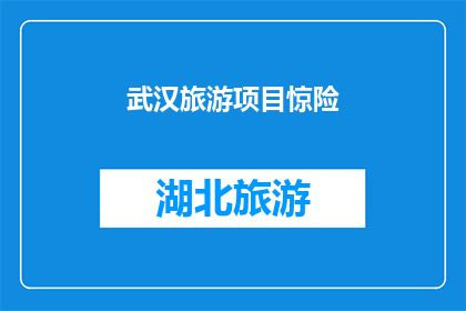 武汉旅游项目惊险(武汉旅游项目是否真的惊险？)